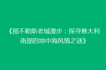 《那不勒斯老城漫步:探寻意大利南部的地中海风情之谜》