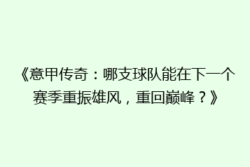 《意甲传奇:哪支球队能在下一个赛季重振雄风,重回巅峰?》