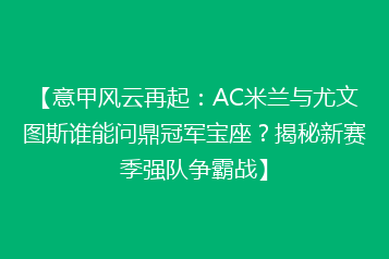 【意甲风云再起:AC米兰与尤文图斯谁能问鼎冠军宝座?揭秘新赛季强队争霸战】