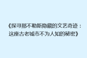 《探寻那不勒斯隐藏的文艺奇迹：这座古老城市不为人知的秘密》