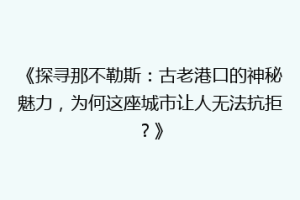 《探寻那不勒斯：古老港口的神秘魅力，为何这座城市让人无法抗拒？》