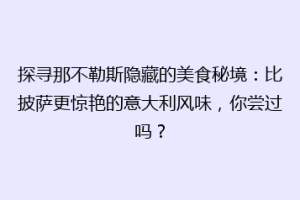 探寻那不勒斯隐藏的美食秘境：比披萨更惊艳的意大利风味，你尝过吗？