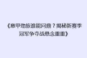 《意甲劲旅谁能问鼎？揭秘新赛季冠军争夺战悬念重重》