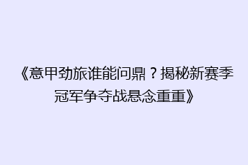 《意甲劲旅谁能问鼎？揭秘新赛季冠军争夺战悬念重重》