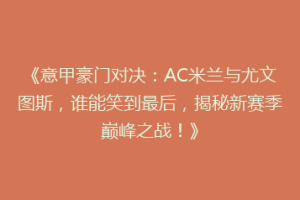 《意甲豪门对决：AC米兰与尤文图斯，谁能笑到最后，揭秘新赛季巅峰之战！》