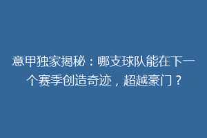 意甲独家揭秘：哪支球队能在下一个赛季创造奇迹，超越豪门？