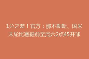 1分之差！官方：那不勒斯、国米末轮比赛提前至周六2点45开球
