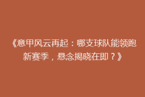《意甲风云再起：哪支球队能领跑新赛季，悬念揭晓在即？》