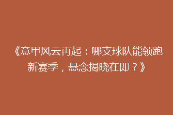 《意甲风云再起:哪支球队能领跑新赛季,悬念揭晓在即?》