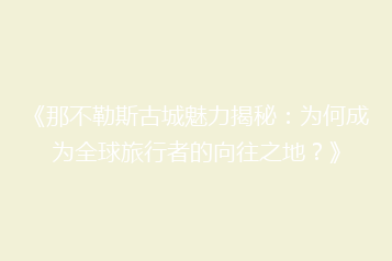 《那不勒斯古城魅力揭秘:为何成为全球旅行者的向往之地?》