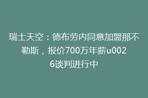 瑞士天空：德布劳内同意加盟那不勒斯，报价700万年薪u0026谈判进行中