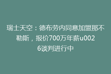 瑞士天空:德布劳内同意加盟那不勒斯,报价700万年薪u0026谈判进行中