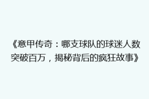 《意甲传奇：哪支球队的球迷人数突破百万，揭秘背后的疯狂故事》