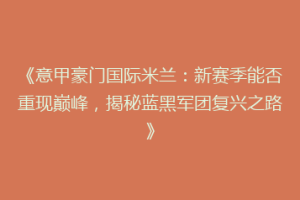 《意甲豪门国际米兰：新赛季能否重现巅峰，揭秘蓝黑军团复兴之路》