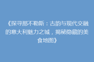 《探寻那不勒斯：古韵与现代交融的意大利魅力之城，揭秘隐藏的美食地图》