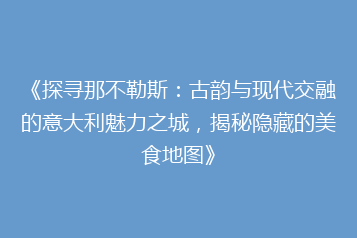 《探寻那不勒斯:古韵与现代交融的意大利魅力之城,揭秘隐藏的美食地图》