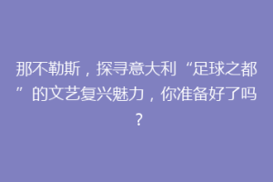 那不勒斯，探寻意大利“足球之都”的文艺复兴魅力，你准备好了吗？