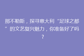 那不勒斯,探寻意大利“足球之都”的文艺复兴魅力,你准备好了吗?