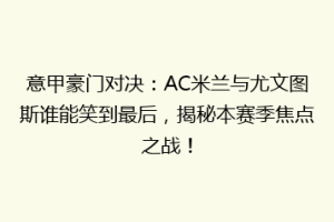 意甲豪门对决：AC米兰与尤文图斯谁能笑到最后，揭秘本赛季焦点之战！