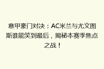 意甲豪门对决:AC米兰与尤文图斯谁能笑到最后,揭秘本赛季焦点之战!