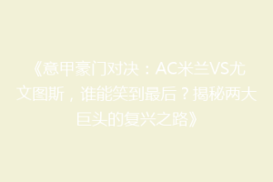 《意甲豪门对决：AC米兰VS尤文图斯，谁能笑到最后？揭秘两大巨头的复兴之路》