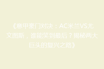 《意甲豪门对决:AC米兰VS尤文图斯,谁能笑到最后?揭秘两大巨头的复兴之路》