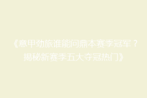 《意甲劲旅谁能问鼎本赛季冠军？揭秘新赛季五大夺冠热门》