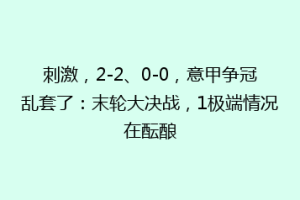 刺激，2-2、0-0，意甲争冠乱套了：末轮大决战，1极端情况在酝酿