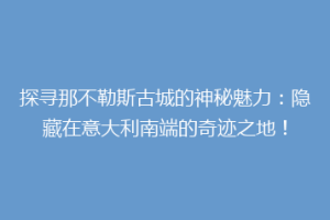探寻那不勒斯古城的神秘魅力：隐藏在意大利南端的奇迹之地！