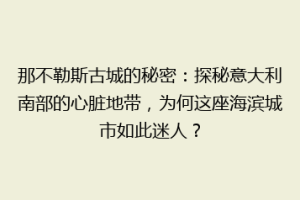 那不勒斯古城的秘密：探秘意大利南部的心脏地带，为何这座海滨城市如此迷人？