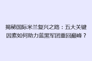 揭秘国际米兰复兴之路：五大关键因素如何助力蓝黑军团重回巅峰？