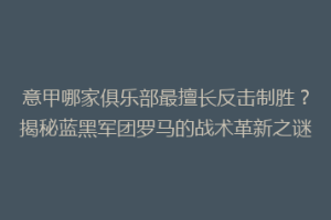 意甲哪家俱乐部最擅长反击制胜？揭秘蓝黑军团罗马的战术革新之谜