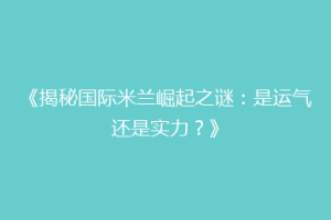 《揭秘国际米兰崛起之谜：是运气还是实力？》