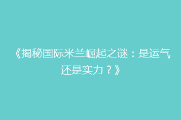 《揭秘国际米兰崛起之谜:是运气还是实力?》
