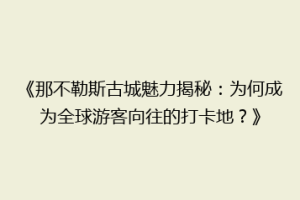 《那不勒斯古城魅力揭秘：为何成为全球游客向往的打卡地？》
