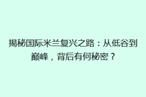 揭秘国际米兰复兴之路：从低谷到巅峰，背后有何秘密？