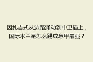 因扎吉式从边路涌动到中卫插上，国际米兰是怎么踢成意甲最强？
