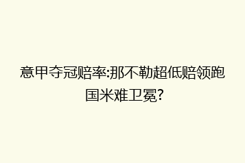 意甲夺冠赔率:那不勒超低赔领跑 国米难卫冕?