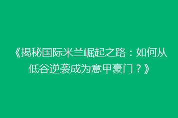 《揭秘国际米兰崛起之路:如何从低谷逆袭成为意甲豪门?》