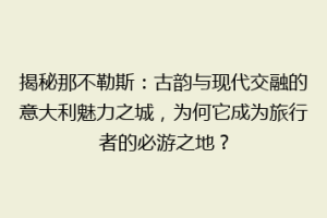 揭秘那不勒斯：古韵与现代交融的意大利魅力之城，为何它成为旅行者的必游之地？