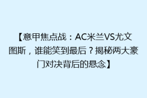 【意甲焦点战：AC米兰VS尤文图斯，谁能笑到最后？揭秘两大豪门对决背后的悬念】