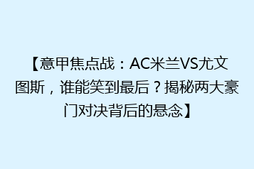 【意甲焦点战:AC米兰VS尤文图斯,谁能笑到最后?揭秘两大豪门对决背后的悬念】
