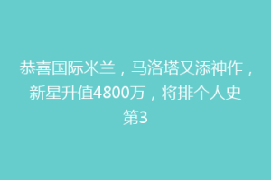 恭喜国际米兰，马洛塔又添神作，新星升值4800万，将排个人史第3