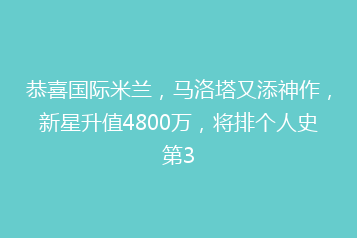 恭喜国际米兰,马洛塔又添神作,新星升值4800万,将排个人史第3