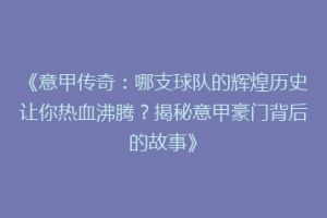 《意甲传奇：哪支球队的辉煌历史让你热血沸腾？揭秘意甲豪门背后的故事》