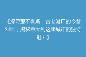 《探寻那不勒斯：古老港口的今昔对比，揭秘意大利这座城市的独特魅力》
