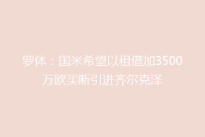 罗体：国米希望以租借加3500万欧买断引进齐尔克泽