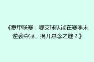 《意甲联赛：哪支球队能在赛季末逆袭夺冠，揭开悬念之谜？》