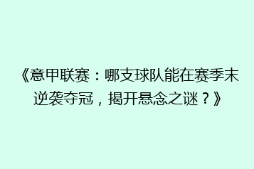 《意甲联赛:哪支球队能在赛季末逆袭夺冠,揭开悬念之谜?》