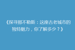 《探寻那不勒斯：这座古老城市的独特魅力，你了解多少？》